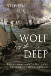 Wolf of the Deep: Raphael Semmes and the Notorious Confederate Raider CSS Alabama by Stephen Fox Paperback Book