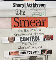 The Smear: How Shady Political Operatives Control What You See, What You Think, and How You Vote by Sharyl Attkisson Paperback Book