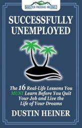 Successfully Unemployed: 16 Real Life Lessons You Must Learn Before You Quit Your Job and Live the Life of Your Dreams by Dustin Heiner Paperback Book