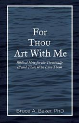 For Thou Art with Me: Biblical Help for the Terminally Ill and Those Who Love Them by Bruce a. Baker Paperback Book