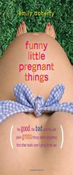 Funny Little Pregnant Things: The Good, the Bad and the Just Plain Gross Things about Pregnancy That Other Books Aren T Going to Tell You. by Emily Doherty Paperback Book