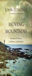 Moving Mountains: Praying with Passion, Confidence, and Authority by John Eldredge Paperback Book