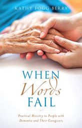 When Words Fail: Practical Ministry to People with Dementia and Their Caregivers by Kathy Berry Paperback Book