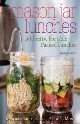 Mason Jar Lunches: 50 Pretty, Portable Packed Lunches (Including) Delicious Soups, Salads, Pastas and More by Jessica Harlan Paperback Book