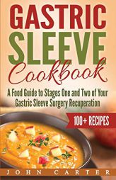 Gastric Sleeve Cookbook: A Food Guide to Stages One and Two of Your Gastric Sleeve Surgery Recuperation by John Carter Paperback Book