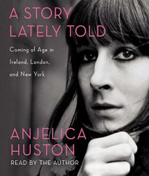 A Story Lately Told: Coming of Age in Ireland, London, and New York by Anjelica Huston Paperback Book