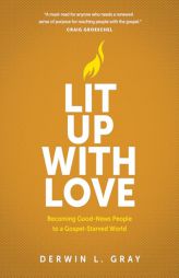 Lit Up with Love: Becoming Good-News People to a Gospel-Starved World by Derwin Gray Paperback Book