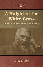 A Knight of the White Cross: A Tale of the Siege of Rhodes by G. a. Henty Paperback Book