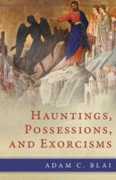 Hauntings, Possessions, and Exorcisms by Adam C. Blai Paperback Book