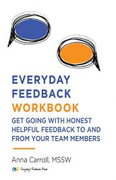 Everyday Feedback Workbook: Get Going with Honest Helpful Feedback to and from Your Team Members by Anna Carroll Paperback Book