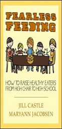 Fearless Feeding: How to Raise Healthy Eaters from High Chair to High School by Jill Castle Paperback Book