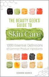 The Beauty Geek's Guide to Skin Care: 1,000 Essential Definitions of Common Product Ingredients by Deborah Burnes Paperback Book