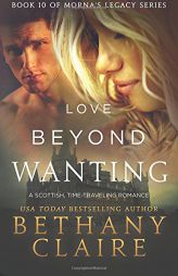 Love Beyond Wanting: A Scottish Time Travel Romance (Morna's Legacy Series) (Volume 10) by Bethany Claire Paperback Book