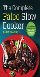 The Complete Paleo Slow Cooker: A Paleo Cookbook for Everyday Meals That Prep Fast & Cook Slow by Karen Frazier Paperback Book