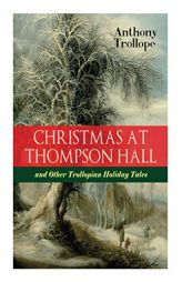 Christmas At Thompson Hall and Other Trollopian Holiday Tales: The Complete Trollope's Christmas Tales in One Volume by Anthony Trollope Paperback Book