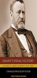 Grant's Final Victory: Ulysses S. Grant's Heroic Last Year by Charles Bracelen Flood Paperback Book