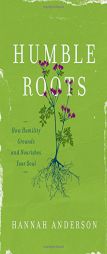 Humble Roots: How Humility Grounds and Nourishes Your Soul by Hannah Anderson Paperback Book