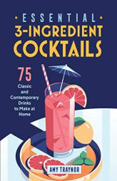 Essential 3-Ingredient Cocktails: 75 Classic and Contemporary Drinks to Make at Home by Amy Traynor Paperback Book