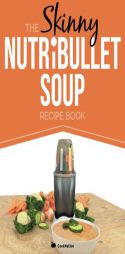 The Skinny NUTRiBULLET Soup Recipe Book: Delicious, Quick & Easy, Single Serving Soups & Pasta Sauces For Your Nutribullet.  All Under 100, 200, 300 & by Cooknation Paperback Book