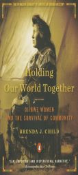 Holding Our World Together: Ojibwe Women and the Survival of Community by Brenda J. Child Paperback Book