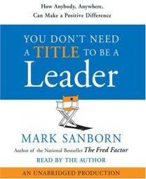 You Don't Need a Title To Be a Leader: How Anybody, Anywhere, Can Lead Anytime by Mark Sanborn Paperback Book
