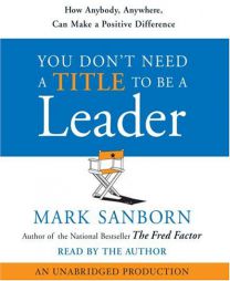 You Don't Need a Title To Be a Leader: How Anybody, Anywhere, Can Lead Anytime by Mark Sanborn Paperback Book