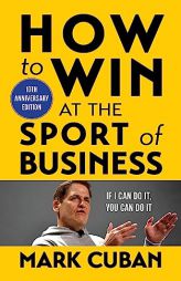 How to Win at the Sport of Business: If I Can Do It, You Can Do It: 10th Anniversary Edition by Mark Cuban Paperback Book