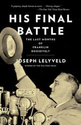 His Final Battle: The Last Months of Franklin Roosevelt by Joseph Lelyveld Paperback Book