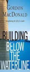 Building Below the Waterline: Strengthening the Life of a Leader by Gordon MacDonald Paperback Book