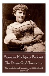 Frances Hodgson Burnett - The Dawn of a Tomorrow: She Made Herself Stronger by Fighting with the Wind. by Frances Hodgson Burnett Paperback Book