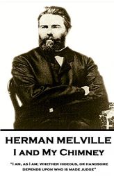Herman Melville - I and My Chimney: I Am, as I Am; Whether Hideous, or Handsome, Depends Upon Who Is Made Judge by Herman Melville Paperback Book