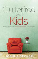 Clutterfree with Kids: Change your thinking. Discover new habits. Free your home by Joshua S. Becker Paperback Book