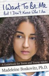 I Want To Be Me But I Don't Know Who I Am: A Guidebook for Teens and Young Adults (Volume 1) by Madeleine Boskovitz Ph. D. Paperback Book