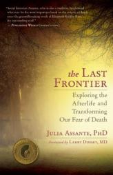 The Last Frontier: Exploring the Afterlife and Transforming Our Fear of Death by Julia Assante Paperback Book
