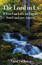 The Lord in Us: If You Can Love an Enemy, You Can Love Anyone by Chad Tucker Paperback Book