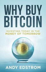 Why Buy Bitcoin: Investing Today in the Money of Tomorrow by Andy Edstrom Paperback Book