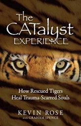 The Catalyst Experience: How Rescued Tigers Heal Trauma-Scarred Souls by Kevin Rose Paperback Book