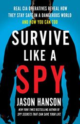 Survive Like a Spy: Real CIA Operatives Reveal How They Stay Safe in a Dangerous World and How You Can Too by Jason Hanson Paperback Book