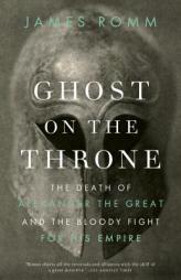 Ghost on the Throne: The Death of Alexander the Great and the Bloody Fight for His Empire (Vintage) by James Romm Paperback Book
