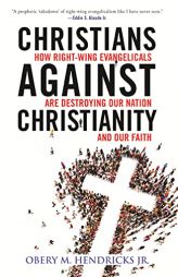 Christians Against Christianity: How Right-Wing Evangelicals Are Destroying Our Nation and Our Faith by Obery Hendricks Paperback Book