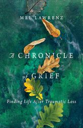 A Chronicle of Grief: Finding Life After Traumatic Loss by Mel Lawrenz Paperback Book