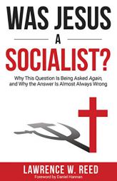 Was Jesus a Socialist?: Why This Question Is Being Asked Again, and Why the Answer Is Almost Always Wrong by Lawrence W. Reed Paperback Book