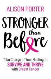 Stronger Than Before: Take Control of Your Healing to Survive and Thrive with Breast Cancer by Alison Porter Paperback Book