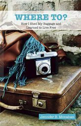 WHERE TO?: How I Shed My Baggage and Learned to Live Free by Jennifer B. Monahan Paperback Book