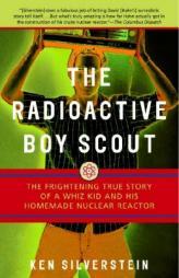 The Radioactive Boy Scout: The Frightening True Story of a Whiz Kid and His Homemade Nuclear Reactor by Ken Silverstein Paperback Book