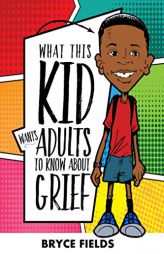 What This Kid Wants Adults To Know About Grief by Bryce Fields Paperback Book