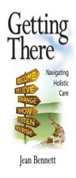 Getting There: Navigating Holistic Care by Jean Bennett Paperback Book