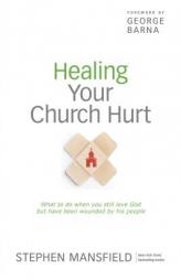 Healing Your Church Hurt: What to Do When You Still Love God But Have Been Wounded by His People by Stephen Mansfield Paperback Book