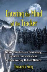 Entering the Mind of the Tracker: Native Practices for Developing Intuitive Consciousness and Discovering Hidden Nature by Tamarack Song Paperback Book