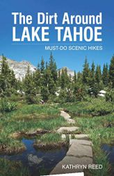 The Dirt Around Lake Tahoe: Must-Do Scenic Hikes by Kathryn Reed Paperback Book